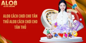 ALO8 Cách Chơi Cho Tân Thủ Chi Tiết Nhất Từ A Đến Z Hiện Nay