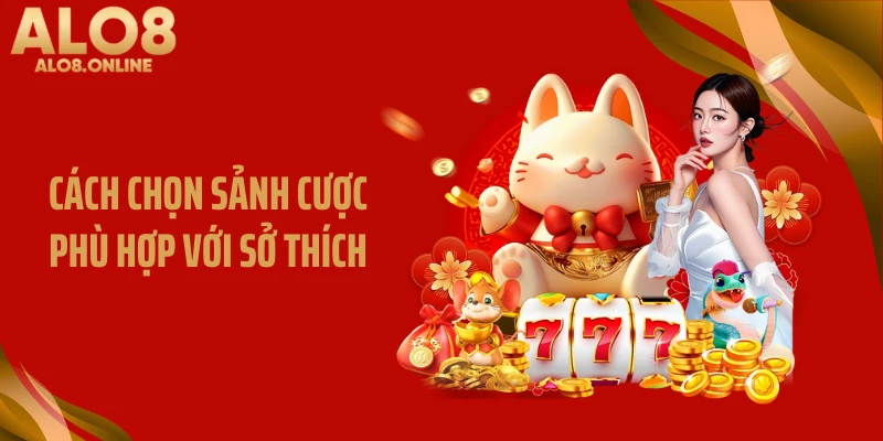 Cách chọn sảnh cược phù hợp với sở thích