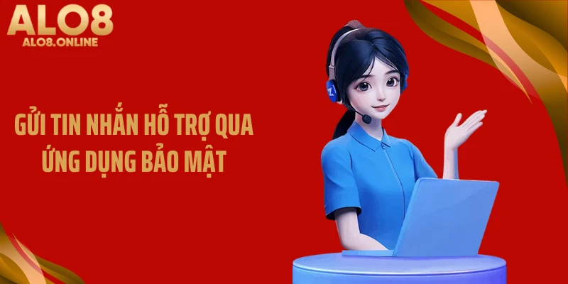 Gửi tin nhắn hỗ trợ qua ứng dụng bảo mật