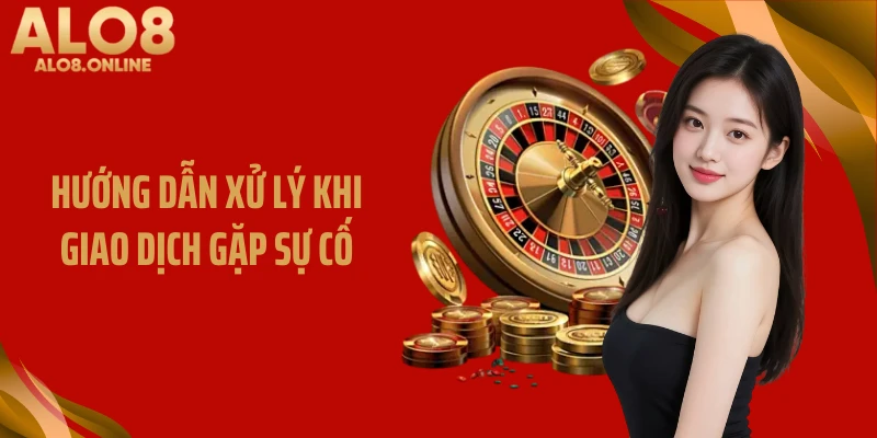 Hướng dẫn xử lý khi giao dịch gặp sự cố