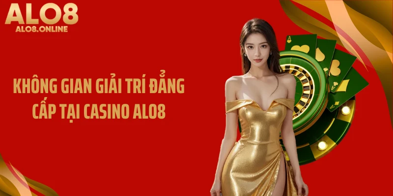 Không gian giải trí đẳng cấp tại casino ALO8