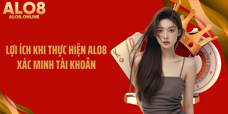 Lợi ích khi thực hiện ALO8 xác minh tài khoản