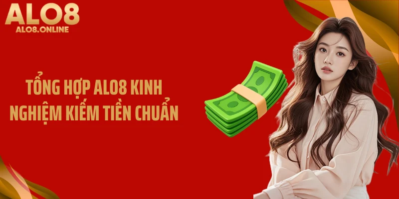 Tổng hợp ALO8 kinh nghiệm kiếm tiền chuẩn